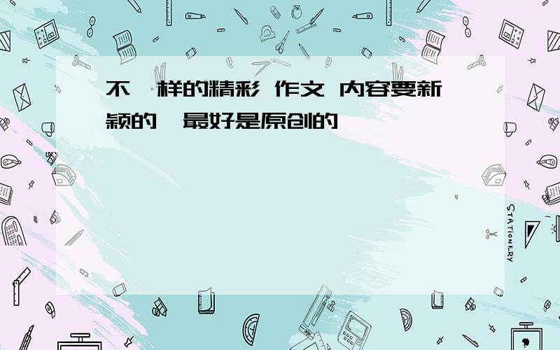 不一样的精彩 作文 内容要新颖的,最好是原创的