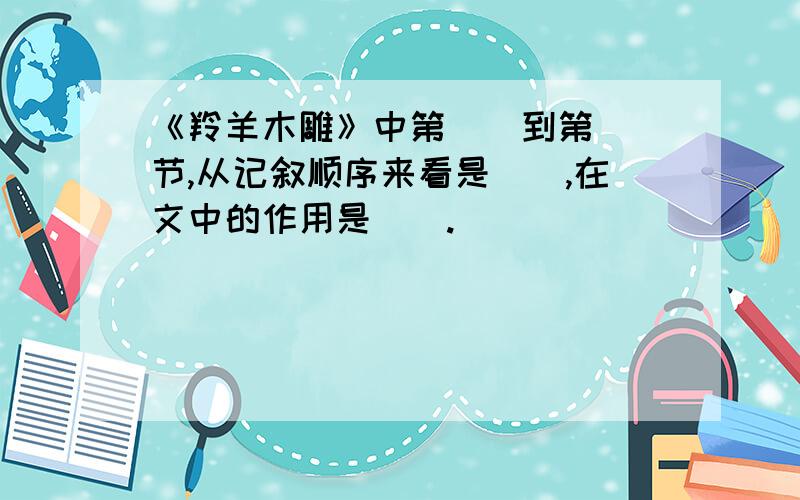 《羚羊木雕》中第（）到第（）节,从记叙顺序来看是（）,在文中的作用是（）.