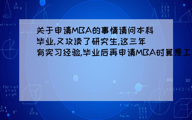 关于申请MBA的事情请问本科毕业,又攻读了研究生,这三年有实习经验,毕业后再申请MBA时算是工作经验吗.