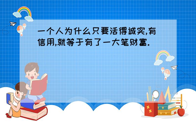 一个人为什么只要活得诚实,有信用,就等于有了一大笔财富.