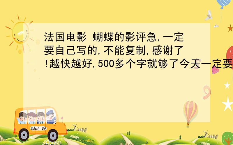 法国电影 蝴蝶的影评急,一定要自己写的,不能复制,感谢了!越快越好,500多个字就够了今天一定要，谢谢了！