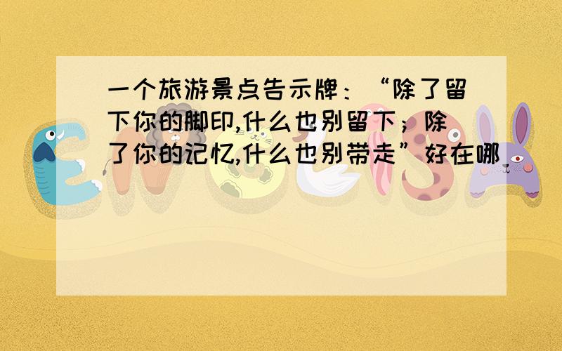 一个旅游景点告示牌：“除了留下你的脚印,什么也别留下；除了你的记忆,什么也别带走”好在哪