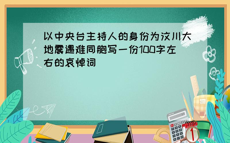 以中央台主持人的身份为汶川大地震遇难同胞写一份100字左右的哀悼词