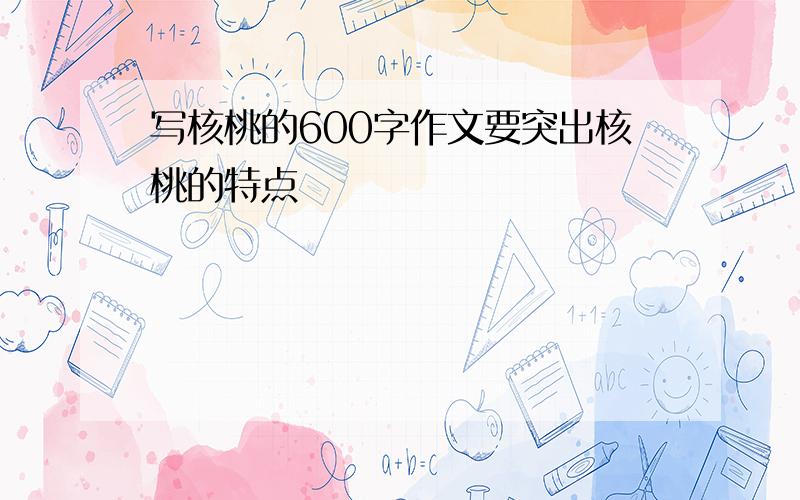 写核桃的600字作文要突出核桃的特点