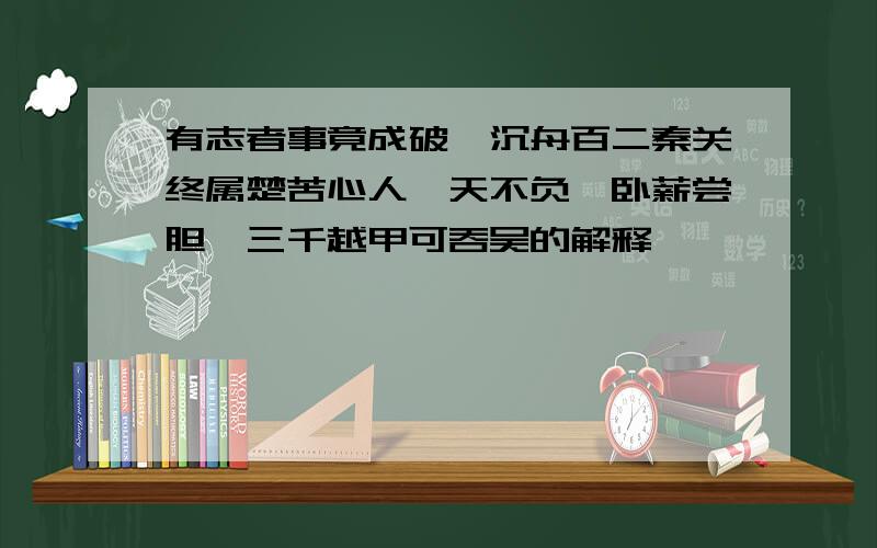 有志者事竟成破釜沉舟百二秦关终属楚苦心人,天不负,卧薪尝胆,三千越甲可吞吴的解释