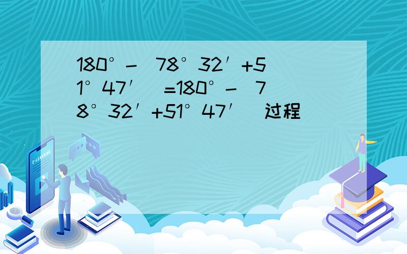 180°-(78°32′+51°47′)=180°-(78°32′+51°47′)过程