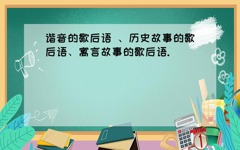 谐音的歇后语 、历史故事的歇后语、寓言故事的歇后语.