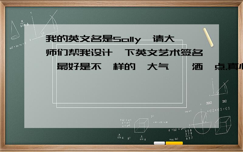 我的英文名是Sally,请大师们帮我设计一下英文艺术签名,最好是不一样的,大气,潇洒一点.真心有用!