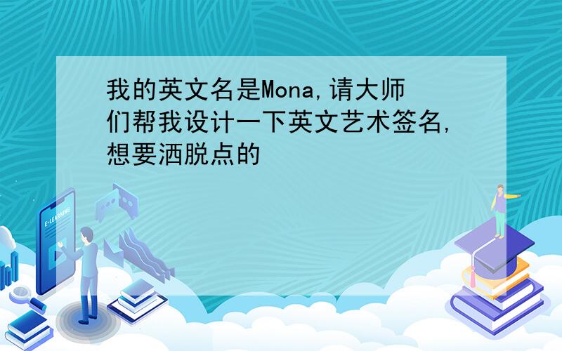 我的英文名是Mona,请大师们帮我设计一下英文艺术签名,想要洒脱点的