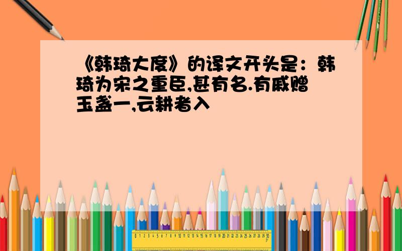 《韩琦大度》的译文开头是：韩琦为宋之重臣,甚有名.有戚赠玉盏一,云耕者入