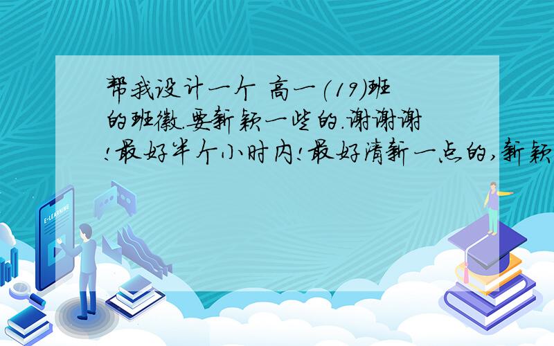 帮我设计一个 高一(19)班的班徽.要新颖一些的.谢谢谢!最好半个小时内!最好清新一点的,新颖一点的.万分感谢!