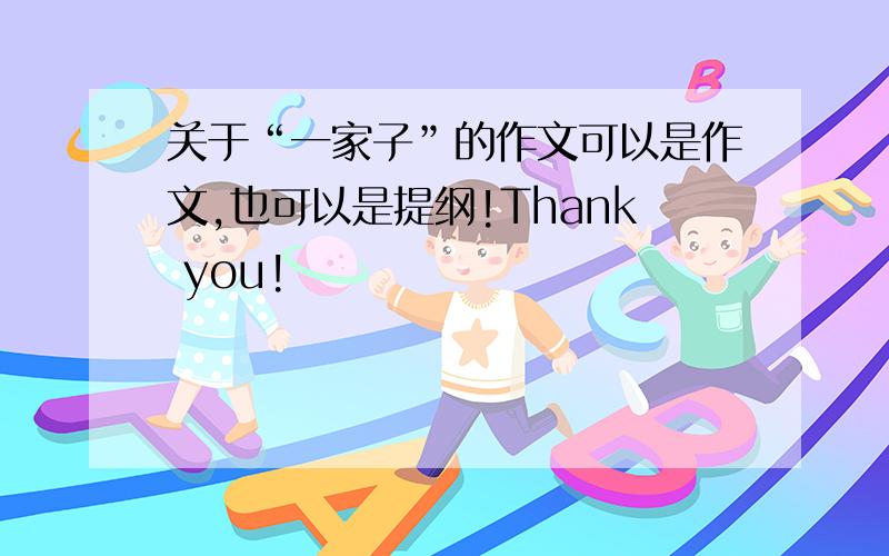 关于“一家子”的作文可以是作文,也可以是提纲!Thank you!