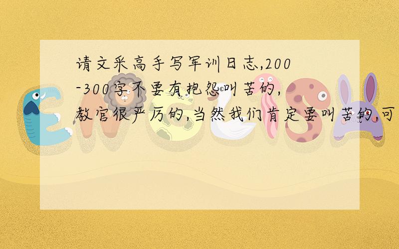 请文采高手写军训日志,200-300字不要有抱怨叫苦的,教官很严厉的,当然我们肯定要叫苦的,可不让写.200-300字就够了,