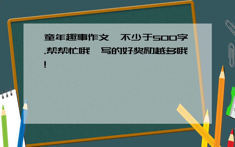 童年趣事作文,不少于500字.帮帮忙哦,写的好奖励越多哦!