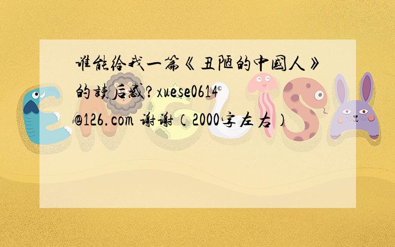 谁能给我一篇《丑陋的中国人》的读后感?xuese0614@126.com 谢谢（2000字左右）