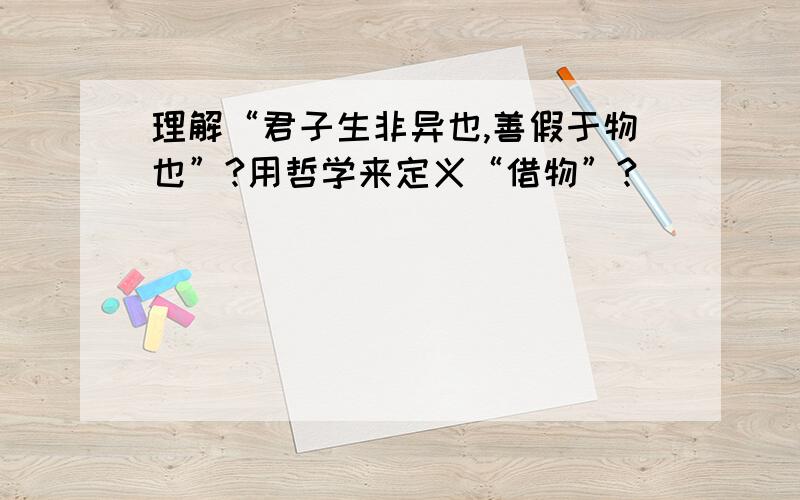 理解“君子生非异也,善假于物也”?用哲学来定义“借物”?