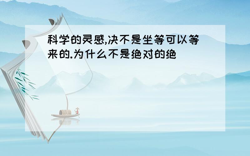 科学的灵感,决不是坐等可以等来的.为什么不是绝对的绝