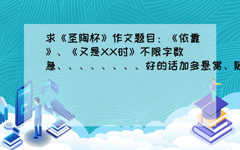 求《圣陶杯》作文题目：《依靠》、《又是XX时》不限字数 急、、、、、、、、好的话加多悬赏、随便哪类性质的都行、、