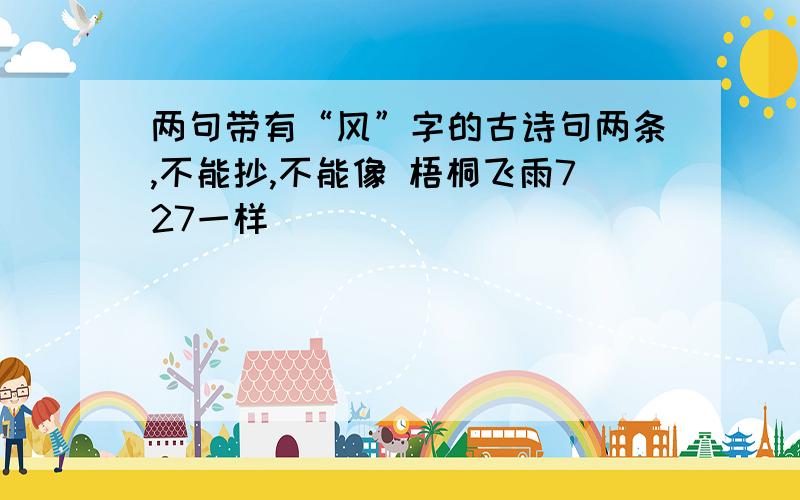 两句带有“风”字的古诗句两条,不能抄,不能像 梧桐飞雨727一样