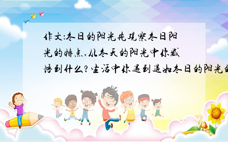 作文：冬日的阳光先观察冬日阳光的特点,从冬天的阳光中你感悟到什么?生活中你遇到过如冬日的阳光的人或事吗?