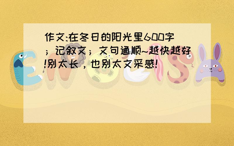 作文:在冬日的阳光里600字；记叙文；文句通顺~越快越好!别太长，也别太文采感！