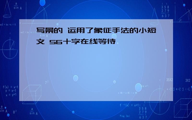 写景的 运用了象征手法的小短文 56十字在线等待