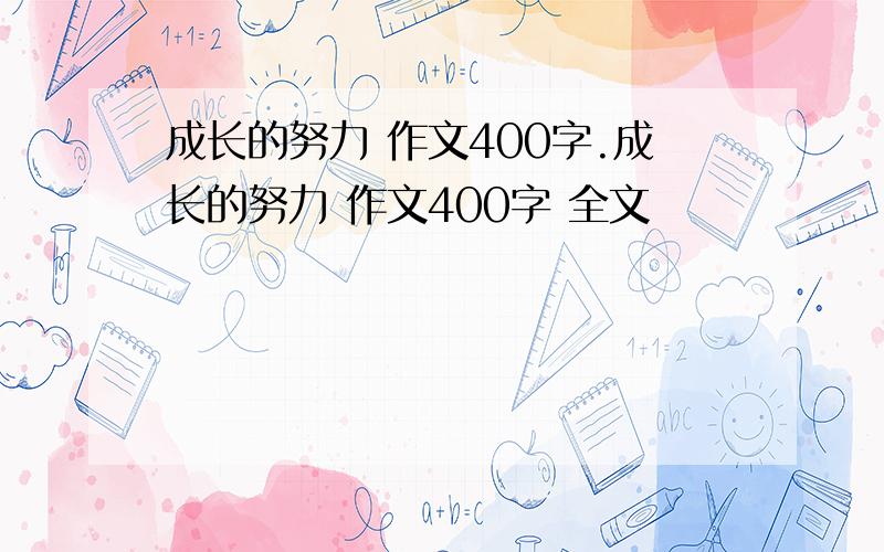 成长的努力 作文400字.成长的努力 作文400字 全文