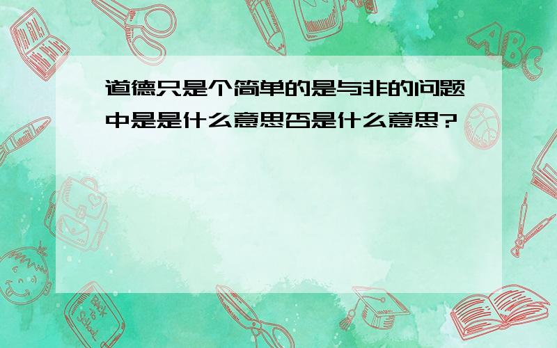 道德只是个简单的是与非的问题中是是什么意思否是什么意思?