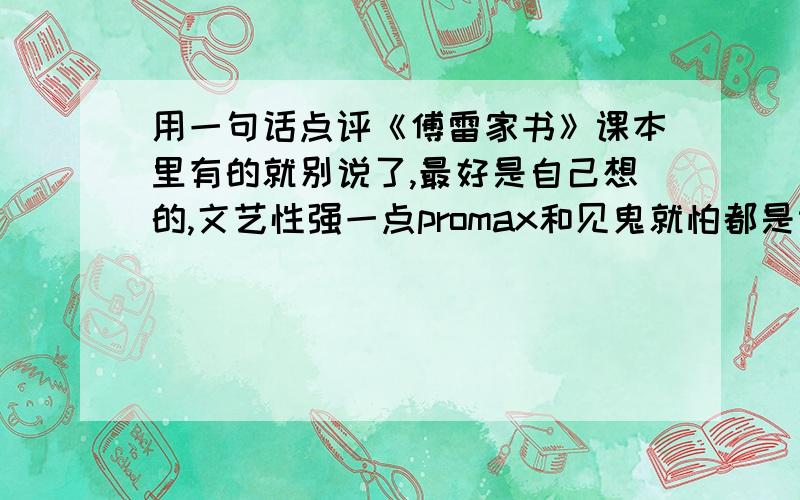 用一句话点评《傅雷家书》课本里有的就别说了,最好是自己想的,文艺性强一点promax和见鬼就怕都是课文里的