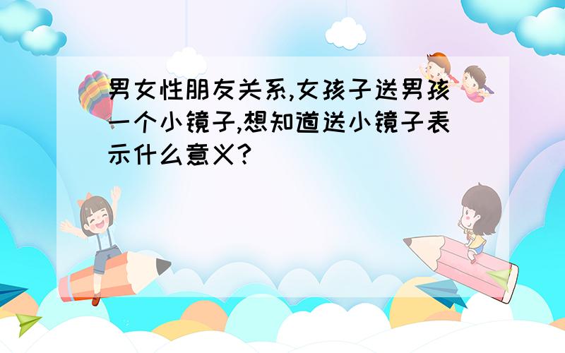 男女性朋友关系,女孩子送男孩一个小镜子,想知道送小镜子表示什么意义?