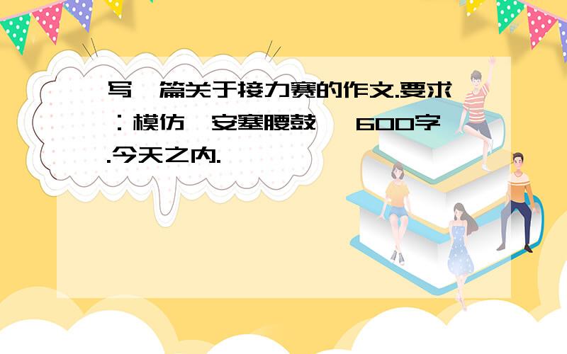 写一篇关于接力赛的作文.要求：模仿《安塞腰鼓》 600字.今天之内.