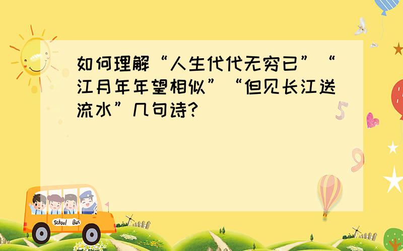 如何理解“人生代代无穷已”“江月年年望相似”“但见长江送流水”几句诗?