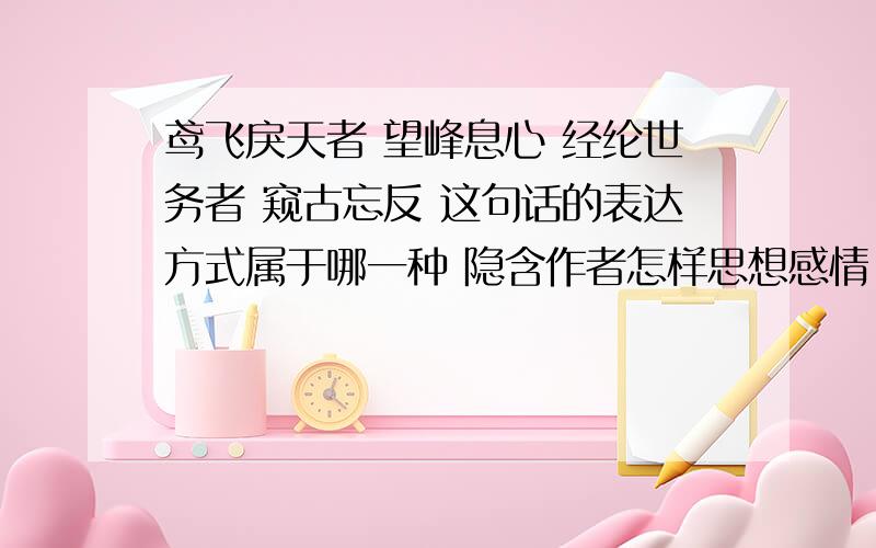 鸢飞戾天者 望峰息心 经纶世务者 窥古忘反 这句话的表达方式属于哪一种 隐含作者怎样思想感情