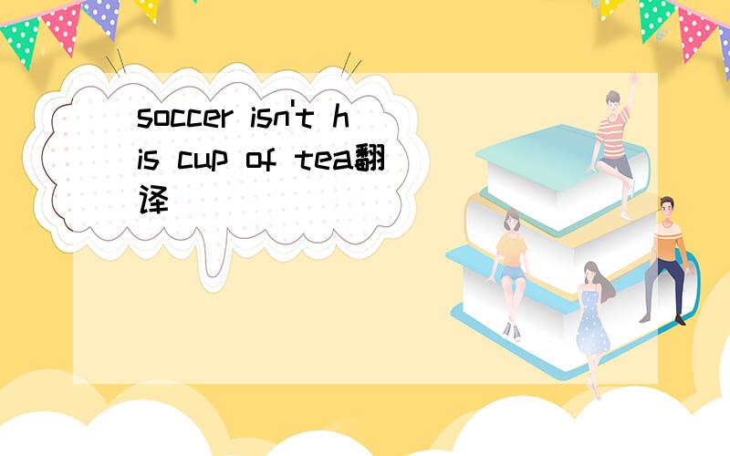 soccer isn't his cup of tea翻译