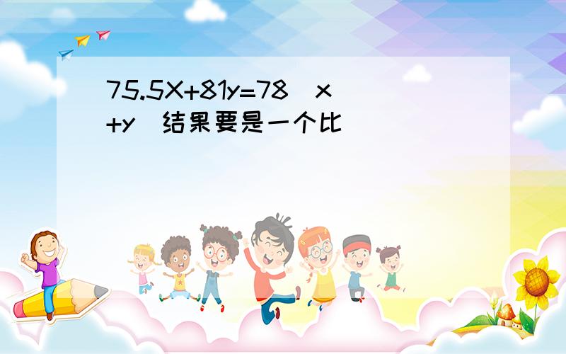 75.5X+81y=78(x+y)结果要是一个比