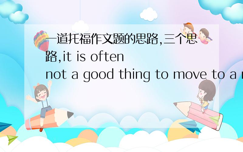 一道托福作文题的思路,三个思路,it is often not a good thing to move to a new city or a new country because of the loss of old friends?