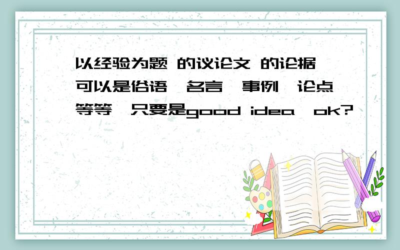 以经验为题 的议论文 的论据可以是俗语,名言,事例,论点等等,只要是good idea,ok?