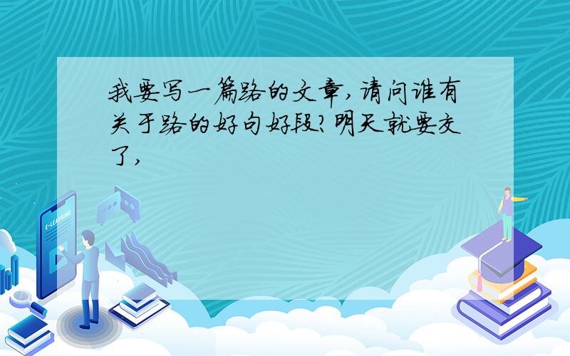 我要写一篇路的文章,请问谁有关于路的好句好段?明天就要交了,