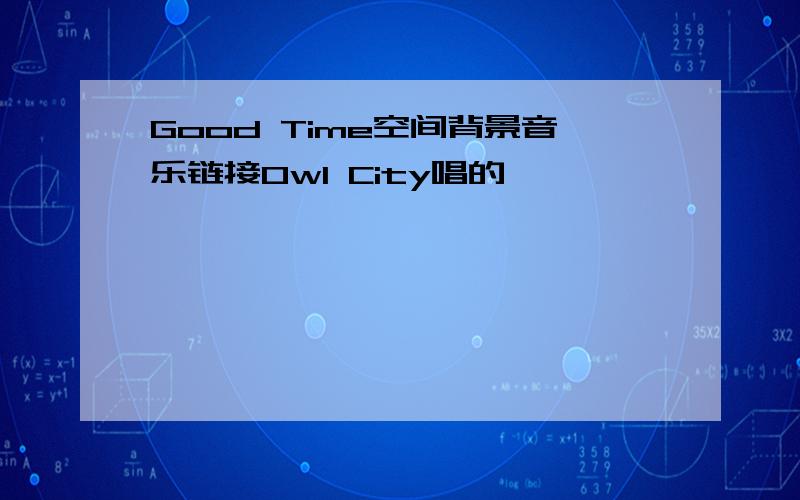 Good Time空间背景音乐链接Owl City唱的