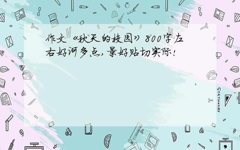 作文《秋天的校园》800字左右好诃多点,景好贴切实际!