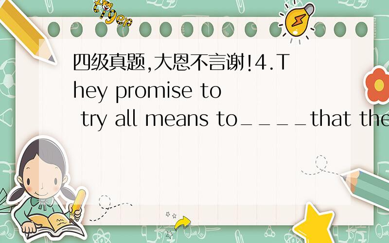 四级真题,大恩不言谢!4.They promise to try all means to____that the sample will arrive in time at the trade fair.A ensure B insure C secure D assure为什么选D,纠结