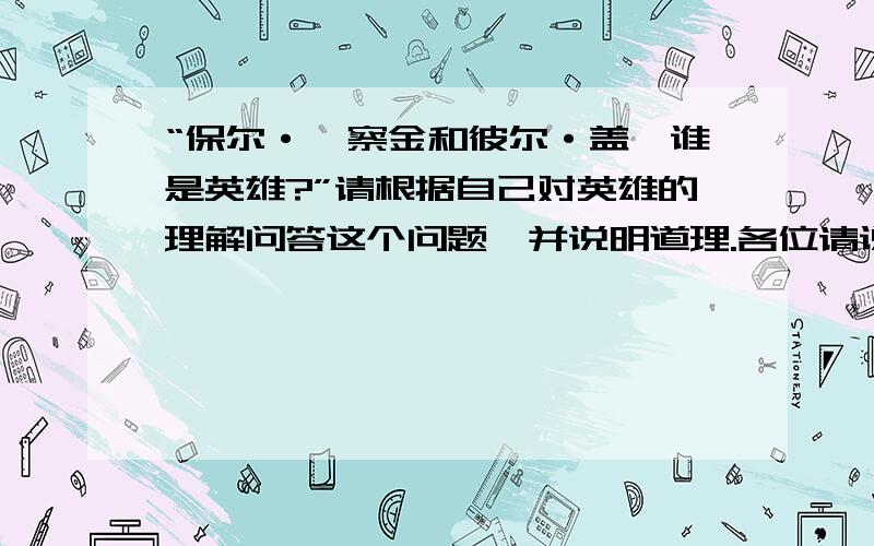 “保尔·柯察金和彼尔·盖茨谁是英雄?”请根据自己对英雄的理解问答这个问题,并说明道理.各位请说出你的理由！