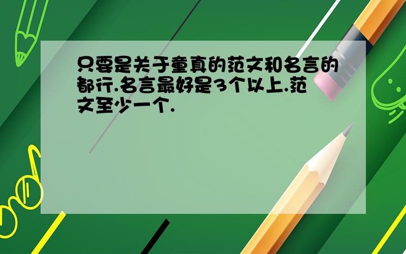 只要是关于童真的范文和名言的都行.名言最好是3个以上.范文至少一个.