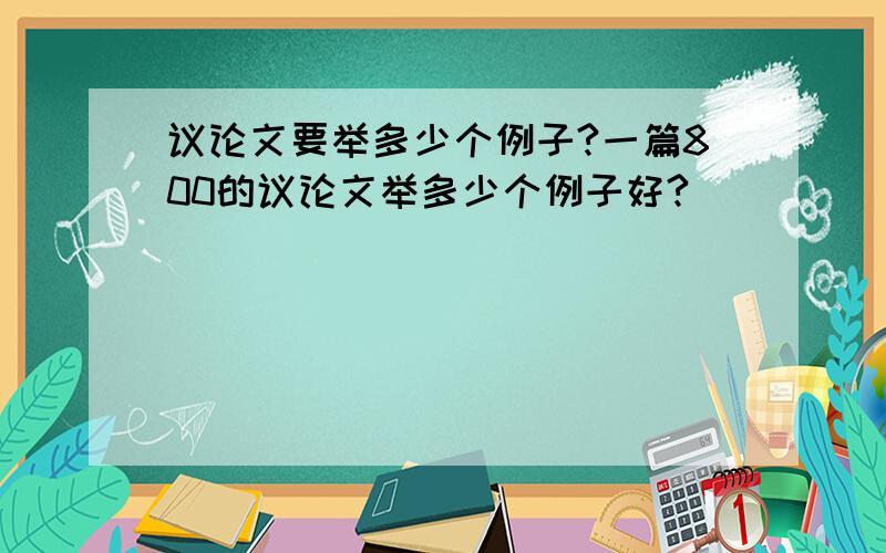 议论文要举多少个例子?一篇800的议论文举多少个例子好?