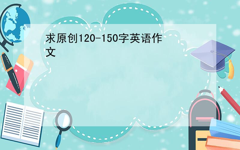 求原创120-150字英语作文