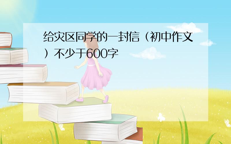 给灾区同学的一封信（初中作文）不少于600字