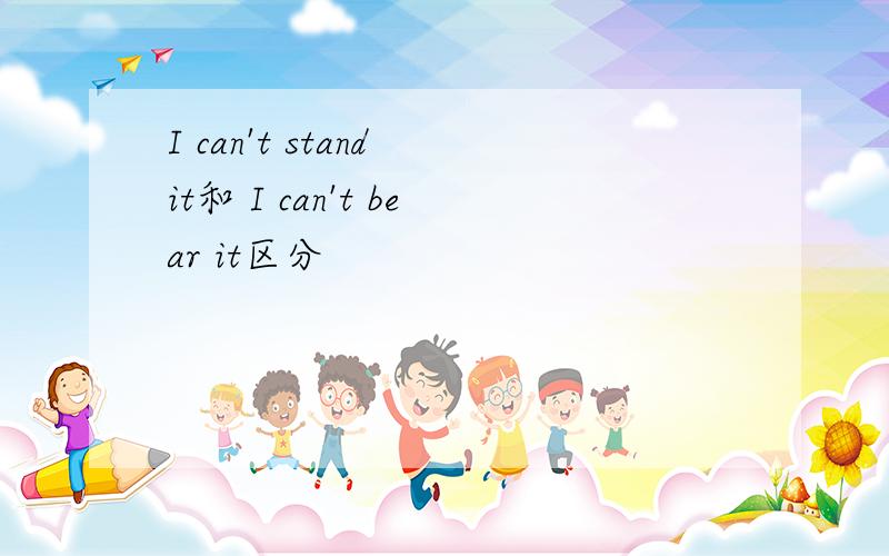 I can't stand it和 I can't bear it区分