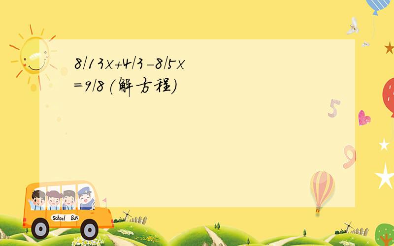 8/13x+4/3-8/5x=9/8(解方程)