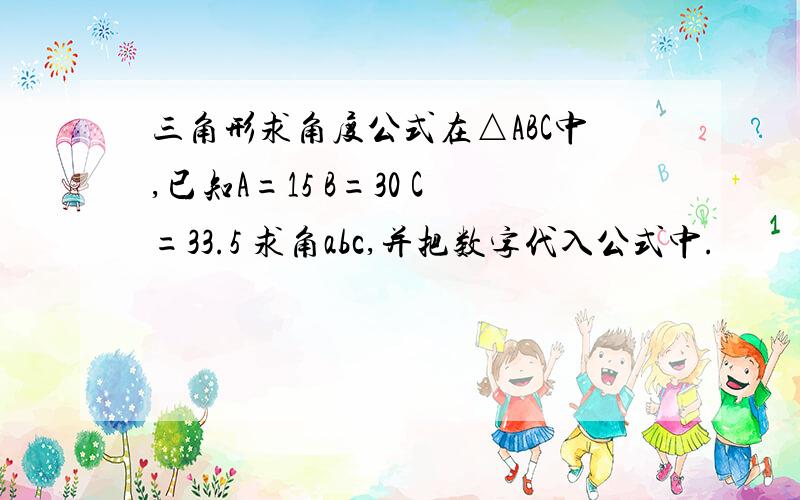 三角形求角度公式在△ABC中,已知A=15 B=30 C=33.5 求角abc,并把数字代入公式中.