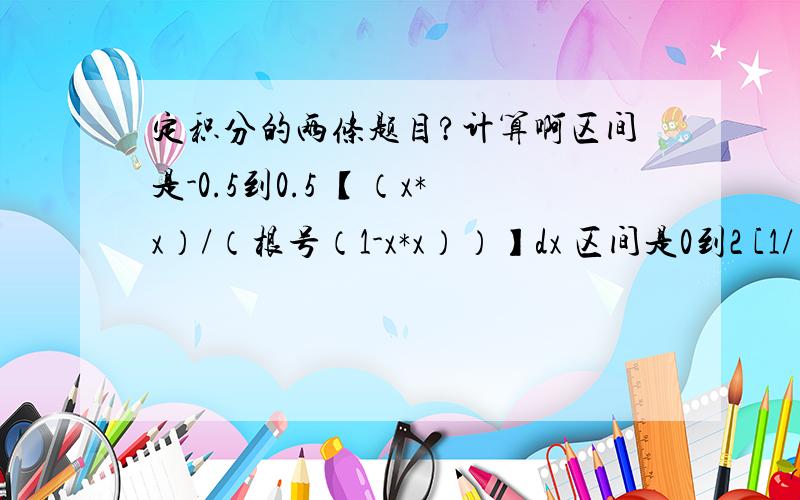 定积分的两条题目?计算啊区间是-0.5到0.5 【（x*x）/（根号（1-x*x））】dx 区间是0到2 [1/（根号（1+2*x*x））]dx以上2个题用定积分的换元法做